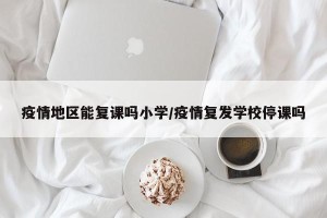 疫情地区能复课吗小学/疫情复发学校停课吗