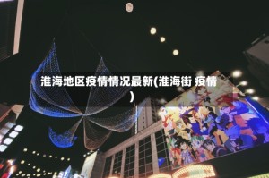 淮海地区疫情情况最新(淮海街 疫情)