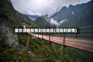 重庆涪陵疫情封控地区(涪陵的疫情)