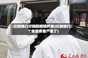 近期哪几个地区疫情严重(近期哪几个地区疫情严重了)
