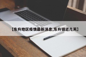 【东升地区疫情最新消息,东升镇近几天】