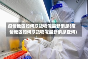 疫情地区如何取货物呢最新消息(疫情地区如何取货物呢最新消息查询)