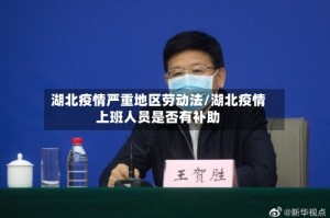 湖北疫情严重地区劳动法/湖北疫情上班人员是否有补助