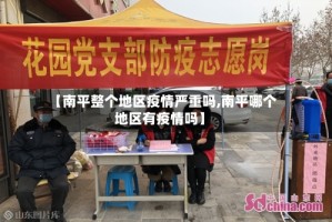 【南平整个地区疫情严重吗,南平哪个地区有疫情吗】