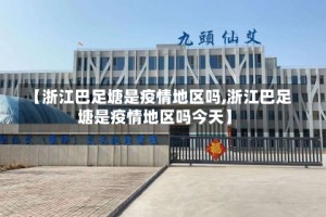 【浙江巴足塘是疫情地区吗,浙江巴足塘是疫情地区吗今天】