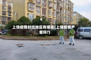 上饶疫情封控地区有哪些(上饶疫情严重吗?)