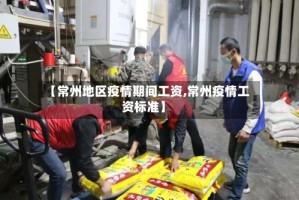 【常州地区疫情期间工资,常州疫情工资标准】