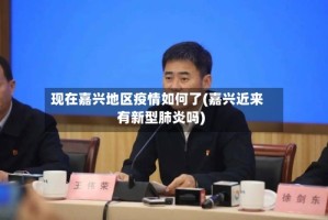 现在嘉兴地区疫情如何了(嘉兴近来有新型肺炎吗)