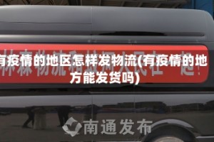 有疫情的地区怎样发物流(有疫情的地方能发货吗)