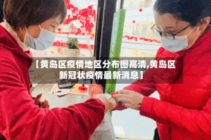 【黄岛区疫情地区分布图高清,黄岛区新冠状疫情最新消息】