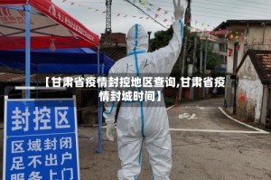 【甘肃省疫情封控地区查询,甘肃省疫情封城时间】