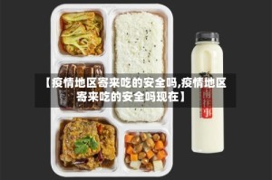 【疫情地区寄来吃的安全吗,疫情地区寄来吃的安全吗现在】