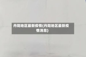 丹阳地区最新疫情(丹阳地区最新疫情消息)