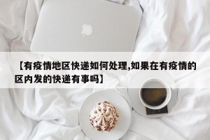 【有疫情地区快递如何处理,如果在有疫情的区内发的快递有事吗】