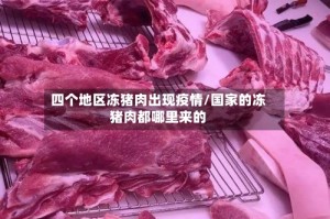 四个地区冻猪肉出现疫情/国家的冻猪肉都哪里来的
