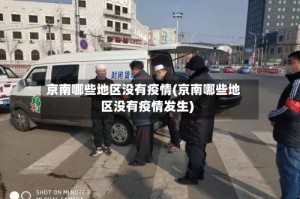 京南哪些地区没有疫情(京南哪些地区没有疫情发生)