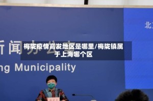 梅陇疫情高发地区是哪里/梅陇镇属于上海哪个区