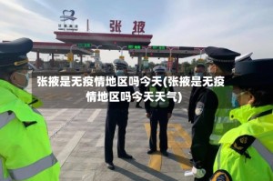 张掖是无疫情地区吗今天(张掖是无疫情地区吗今天天气)