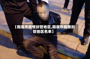 【阳泉市疫情封管地区,阳泉市疫情封管地区名单】