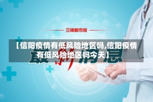 【信阳疫情有低风险地区吗,信阳疫情有低风险地区吗今天】