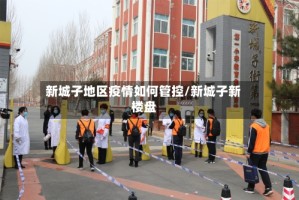 新城子地区疫情如何管控/新城子新楼盘