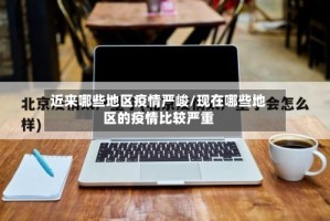 近来哪些地区疫情严峻/现在哪些地区的疫情比较严重
