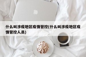 什么叫涉疫地区疫情管控(什么叫涉疫地区疫情管控人员)