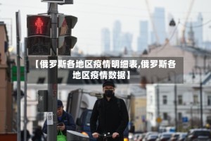 【俄罗斯各地区疫情明细表,俄罗斯各地区疫情数据】