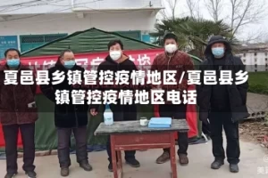 夏邑县乡镇管控疫情地区/夏邑县乡镇管控疫情地区电话