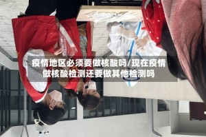 疫情地区必须要做核酸吗/现在疫情做核酸检测还要做其他检测吗