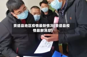 贵德县地区疫情最新情况(贵德县疫情最新消息)