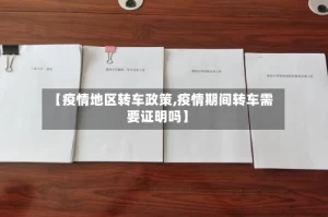 【疫情地区转车政策,疫情期间转车需要证明吗】