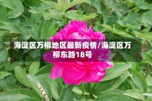 海淀区万柳地区最新疫情/海淀区万柳东路18号