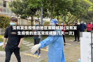 没有发生疫情的地区常规核酸(没有发生疫情的地区常规核酸几天一次)