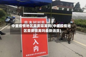 中重疫情地区需要隔离吗(中重疫情地区需要隔离吗最新消息)