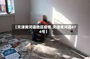 【天津黄河道地区疫情,天津黄河道474号】