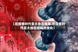 【后疫情时代亚太地区格局,后疫情时代亚太地区格局的变化】