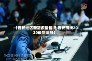 【吉长地区新冠疫情情况,吉长南线2020最新消息】