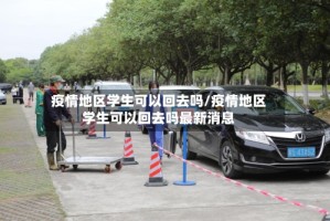 疫情地区学生可以回去吗/疫情地区学生可以回去吗最新消息