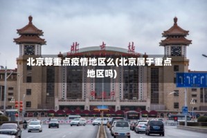 北京算重点疫情地区么(北京属于重点地区吗)