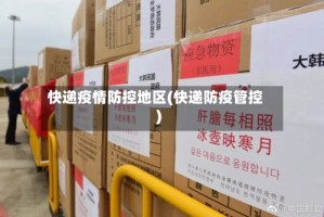 快递疫情防控地区(快递防疫管控)