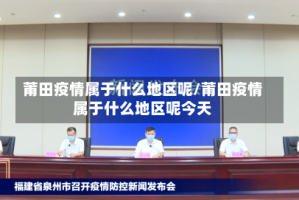 莆田疫情属于什么地区呢/莆田疫情属于什么地区呢今天
