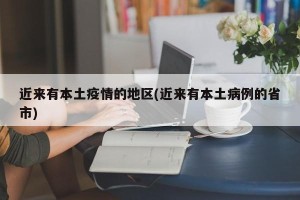 近来有本土疫情的地区(近来有本土病例的省市)