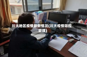 川大地区疫情最新情况(川大疫情防控管理)