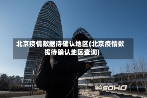 北京疫情数据待确认地区(北京疫情数据待确认地区查询)