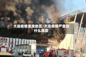 大连疫情重度地区/大连疫情严重到什么程度