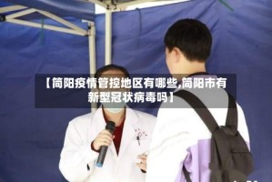 【简阳疫情管控地区有哪些,简阳市有新型冠状病毒吗】