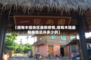 【缅甸木姐地区最新疫情,缅甸木姐最新疫情总共多少例】
