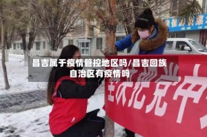 昌吉属于疫情管控地区吗/昌吉回族自治区有疫情吗