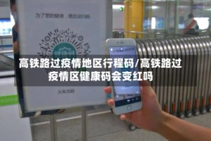 高铁路过疫情地区行程码/高铁路过疫情区健康码会变红吗